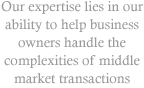 Our expertise lies in our ability to help business owners handle the complexities of middle market transactions
