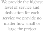 We provide the highest level of service and dedication for each service we provide no matter how small or large the project